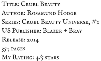 Title_ Cruel BeautyAuthor_ Rosamund HodgeSeries_ Cruel Beauty Universe, #1US Publisher_ Blazer + BrayRelease_ 2014357 pagesMy Rating_ 4_5 stars